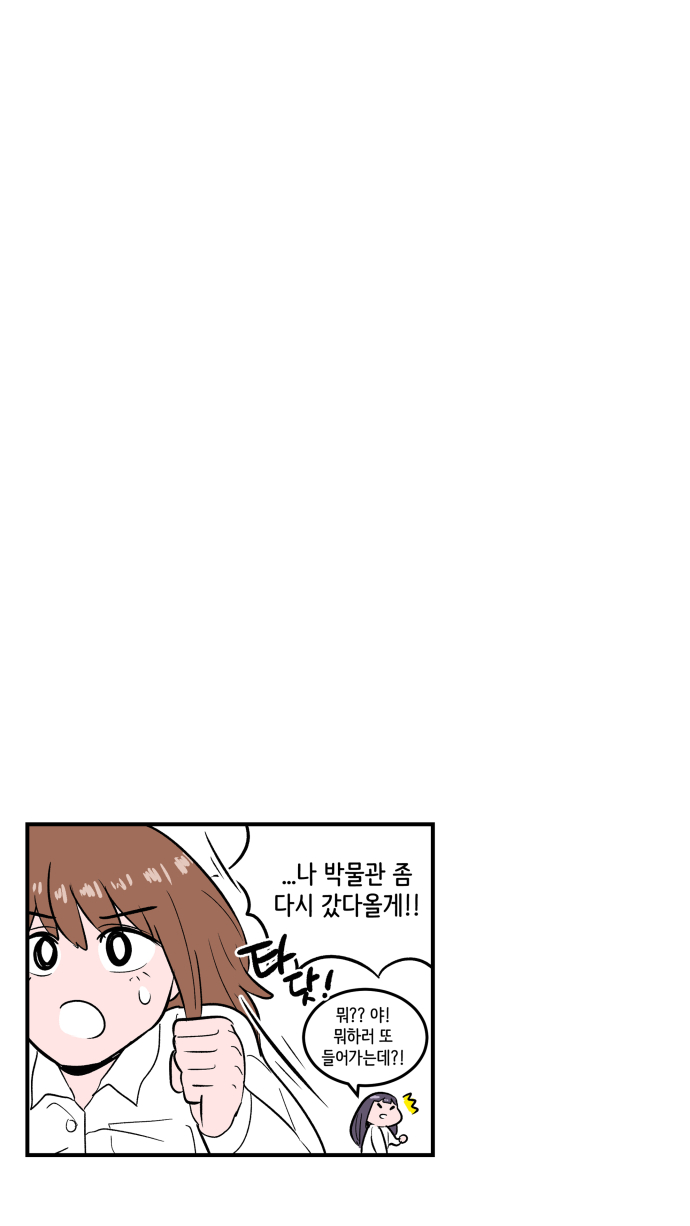 “..나 박물관 좀 다시 갔다올게!!” “뭐?? 야! 뭐하러 또 들어가는데?!” 