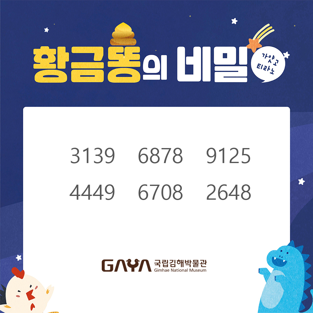 황금똥의 비밀(가얏고 티라노) 3139, 6878, 9125, 4449, 6708, 2648 GAYA 국립김해박물관 Gimhae National Museum