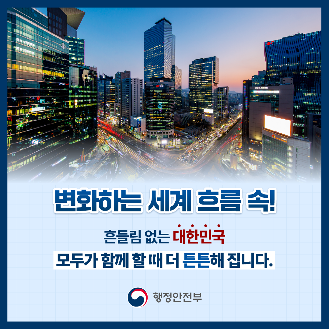 변화하는 세계 흐름 속! 흔들림 없는 대한민국. 모두가 함께 할 때 더 튼튼해집니다.